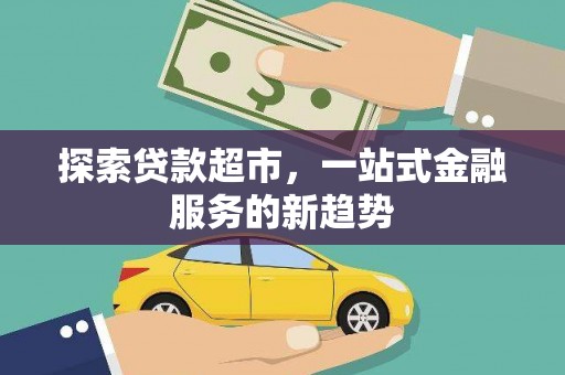 新都探索贷款超市，一站式金融服务的新趋势