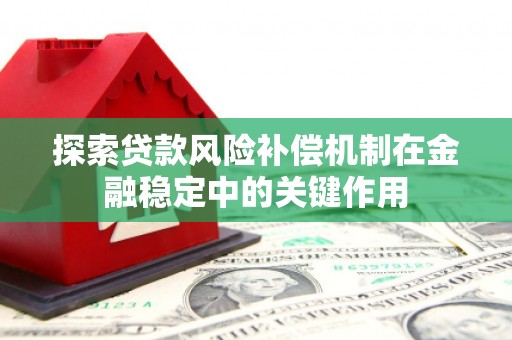 萧县探索贷款风险补偿机制在金融稳定中的关键作用