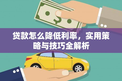 郁南贷款怎么降低利率，实用策略与技巧全解析