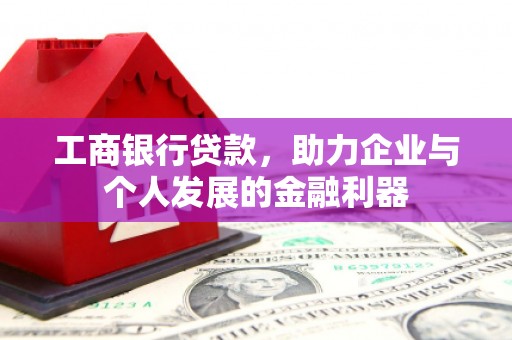 巴塘工商银行贷款，助力企业与个人发展的金融利器