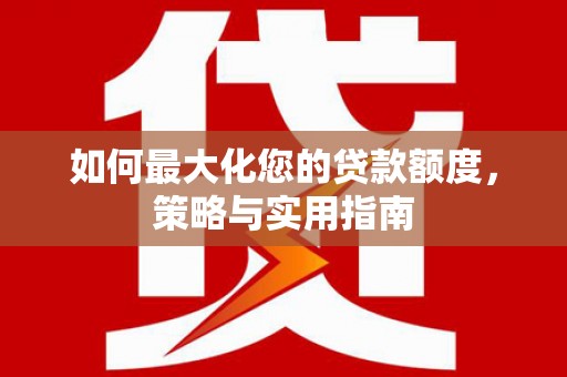 凤泉如何最大化您的贷款额度，策略与实用指南