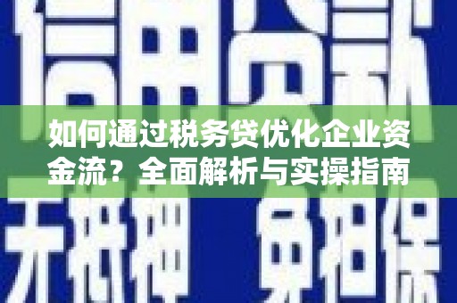 鹿草如何通过税务贷优化企业资金流？全面解析与实操指南