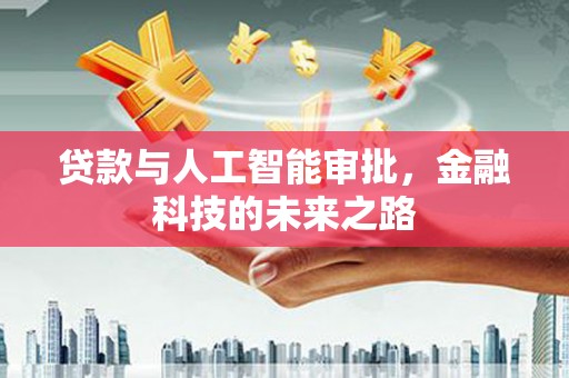 富川贷款与人工智能审批，金融科技的未来之路