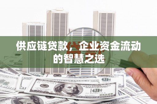 沂源供应链贷款，企业资金流动的智慧之选