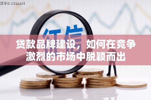 古镇贷款品牌建设，如何在竞争激烈的市场中脱颖而出