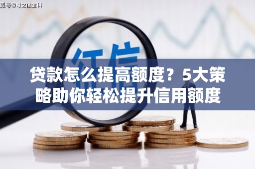 朴子贷款怎么提高额度？5大策略助你轻松提升信用额度