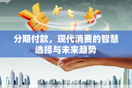 黄圃分期付款，现代消费的智慧选择与未来趋势