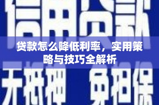 兴安贷款怎么降低利率，实用策略与技巧全解析