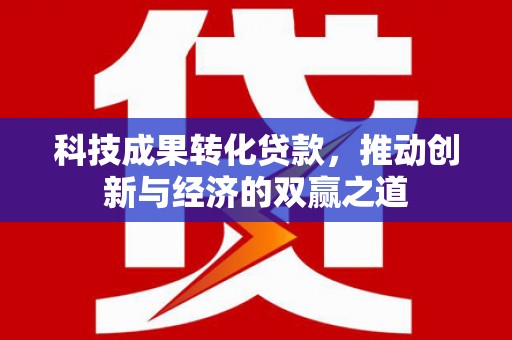 淇县科技成果转化贷款，推动创新与经济的双赢之道