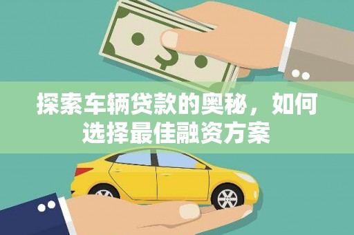 三水探索车辆贷款的奥秘，如何选择最佳融资方案