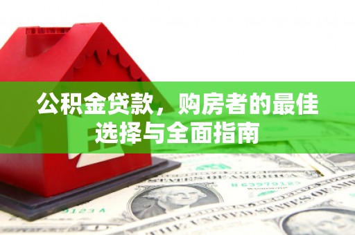 临湘公积金贷款，购房者的最佳选择与全面指南