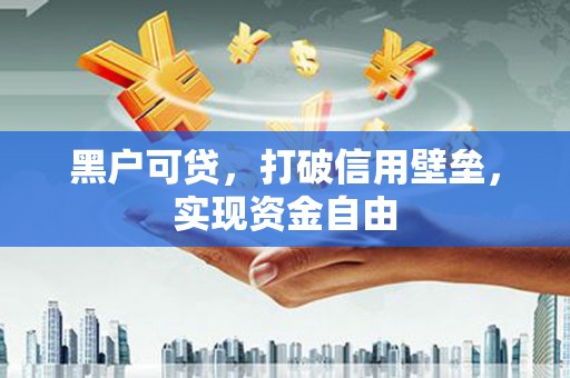 彭泽黑户可贷，打破信用壁垒，实现资金自由