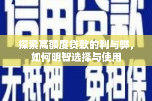 汇川探索高额度贷款的利与弊，如何明智选择与使用