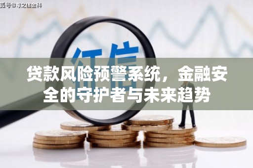 德江贷款风险预警系统，金融安全的守护者与未来趋势