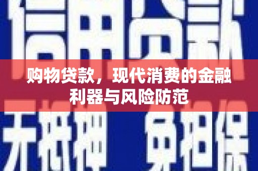 宜章购物贷款，现代消费的金融利器与风险防范