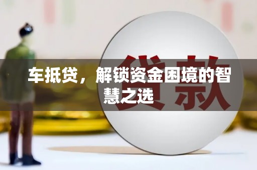 鄂托克前旗车抵贷，解锁资金困境的智慧之选