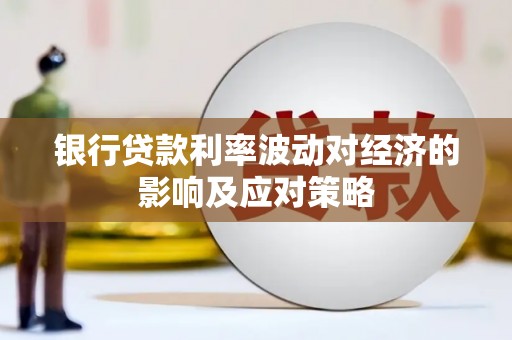 海安银行贷款利率波动对经济的影响及应对策略