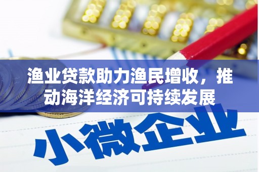 义马渔业贷款助力渔民增收，推动海洋经济可持续发展