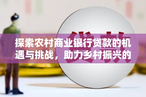 奎屯探索农村商业银行贷款的机遇与挑战，助力乡村振兴的金融引擎