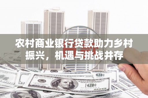 佛坪农村商业银行贷款助力乡村振兴，机遇与挑战并存