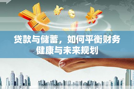 德保贷款与储蓄，如何平衡财务健康与未来规划