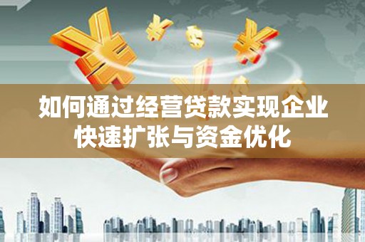 白银如何通过经营贷款实现企业快速扩张与资金优化