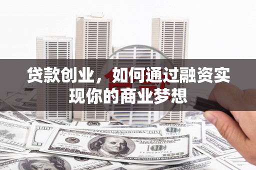富阳贷款创业，如何通过融资实现你的商业梦想