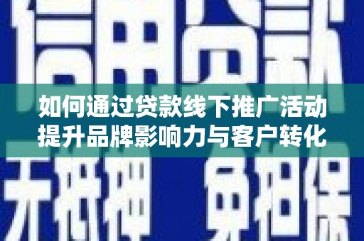 丰县如何通过贷款线下推广活动提升品牌影响力与客户转化率