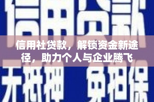 云溪信用社贷款，解锁资金新途径，助力个人与企业腾飞