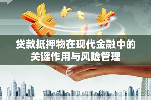 贵州贷款抵押物在现代金融中的关键作用与风险管理
