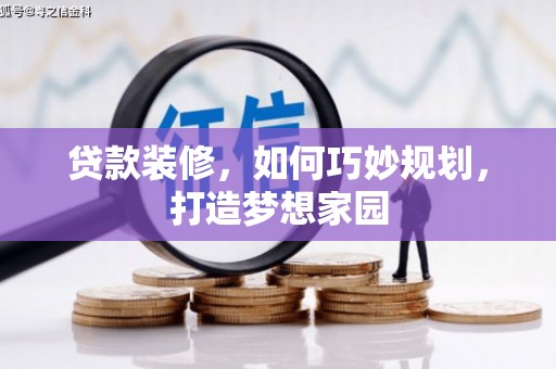 文圣贷款装修，如何巧妙规划，打造梦想家园