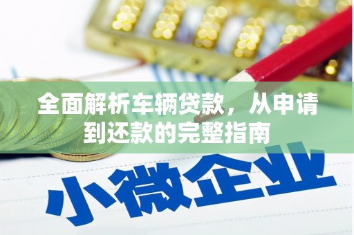 五结全面解析车辆贷款，从申请到还款的完整指南