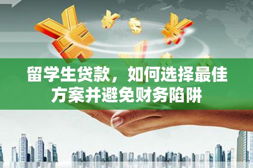 芦洲留学生贷款，如何选择最佳方案并避免财务陷阱