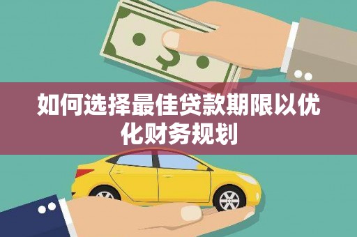 富县如何选择最佳贷款期限以优化财务规划