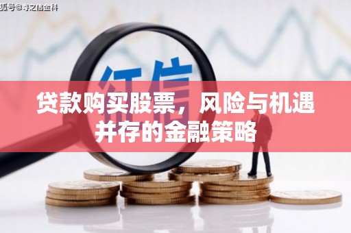 闵行贷款购买股票，风险与机遇并存的金融策略