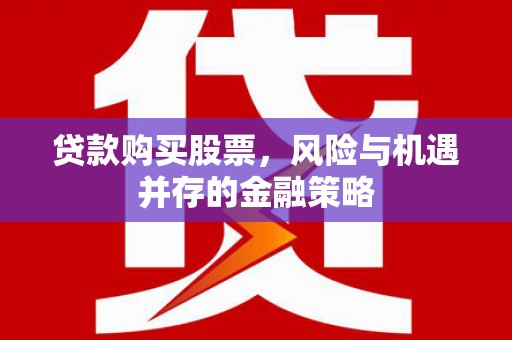 鹿草贷款购买股票，风险与机遇并存的金融策略