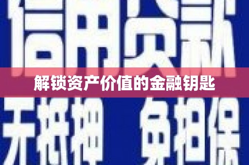 昭平解锁资产价值的金融钥匙