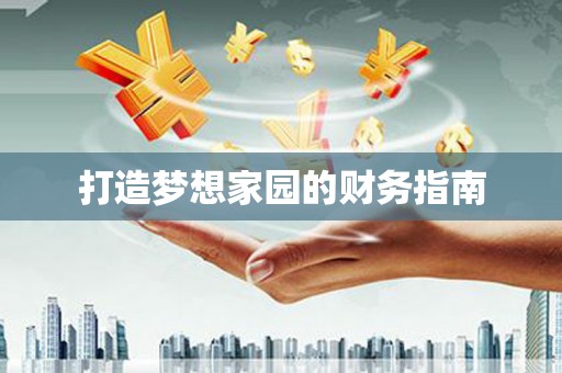 六甲打造梦想家园的财务指南