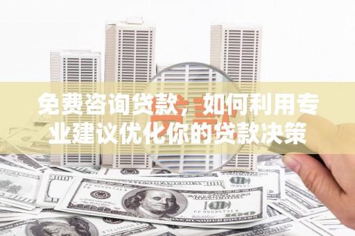 临沭免费咨询贷款，如何利用专业建议优化你的贷款决策