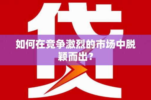 阳春如何在竞争激烈的市场中脱颖而出? 阳春如何在竞争激烈的市场中脱颖而出?