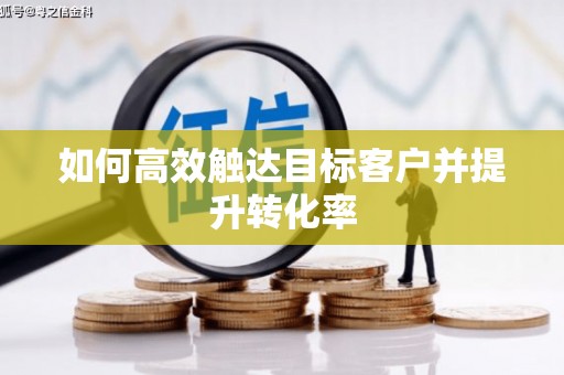 六横如何高效触达目标客户并提升转化率