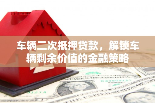 钢城车辆二次抵押贷款，解锁车辆剩余价值的金融策略